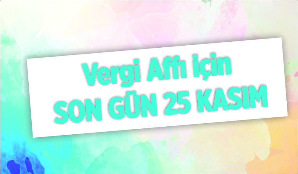 31 Ekim’den 25 Kasım’a kadar uzatılan vergi affı ve borç