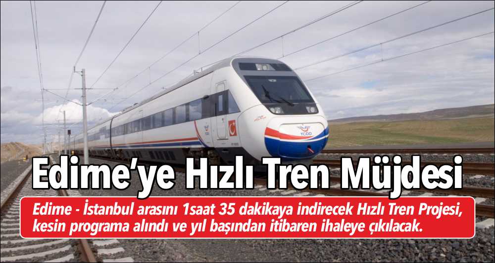 Edirne – İstanbul arasını 1saat 35 dakikaya indirecek Hızlı Tren