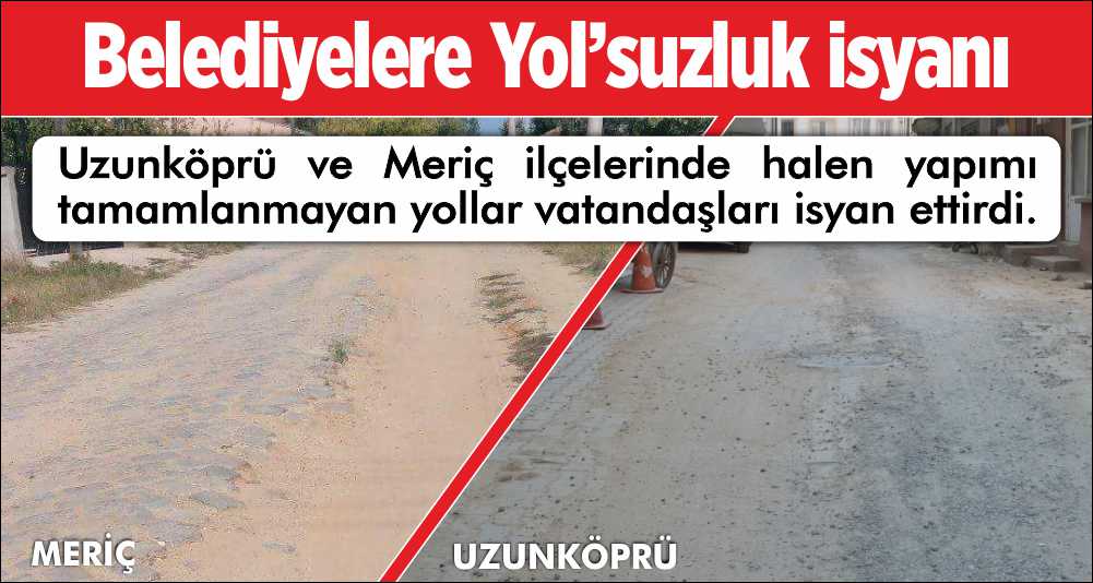 Uzunköprü ve Meriç ilçelerinde halen yapımı tamamlanmayan yollar vatandaşları isyan