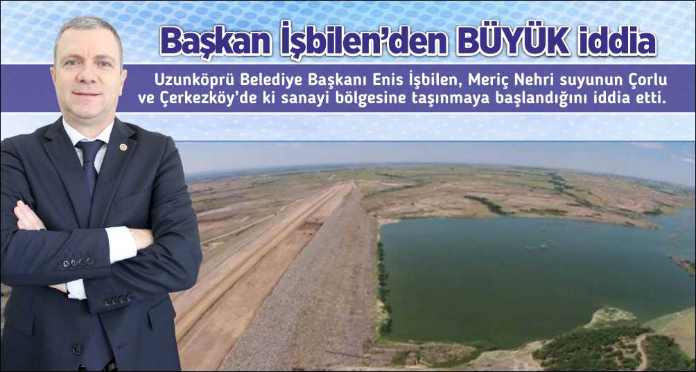 Uzunköprü Belediye Başkanı Enis İşbilen, Meriç Nehri suyunun Çorlu ve