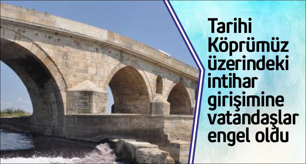 Uzunköprü tarihi taş köprüsü dün bir intihar girişimi teşebbüsüne daha