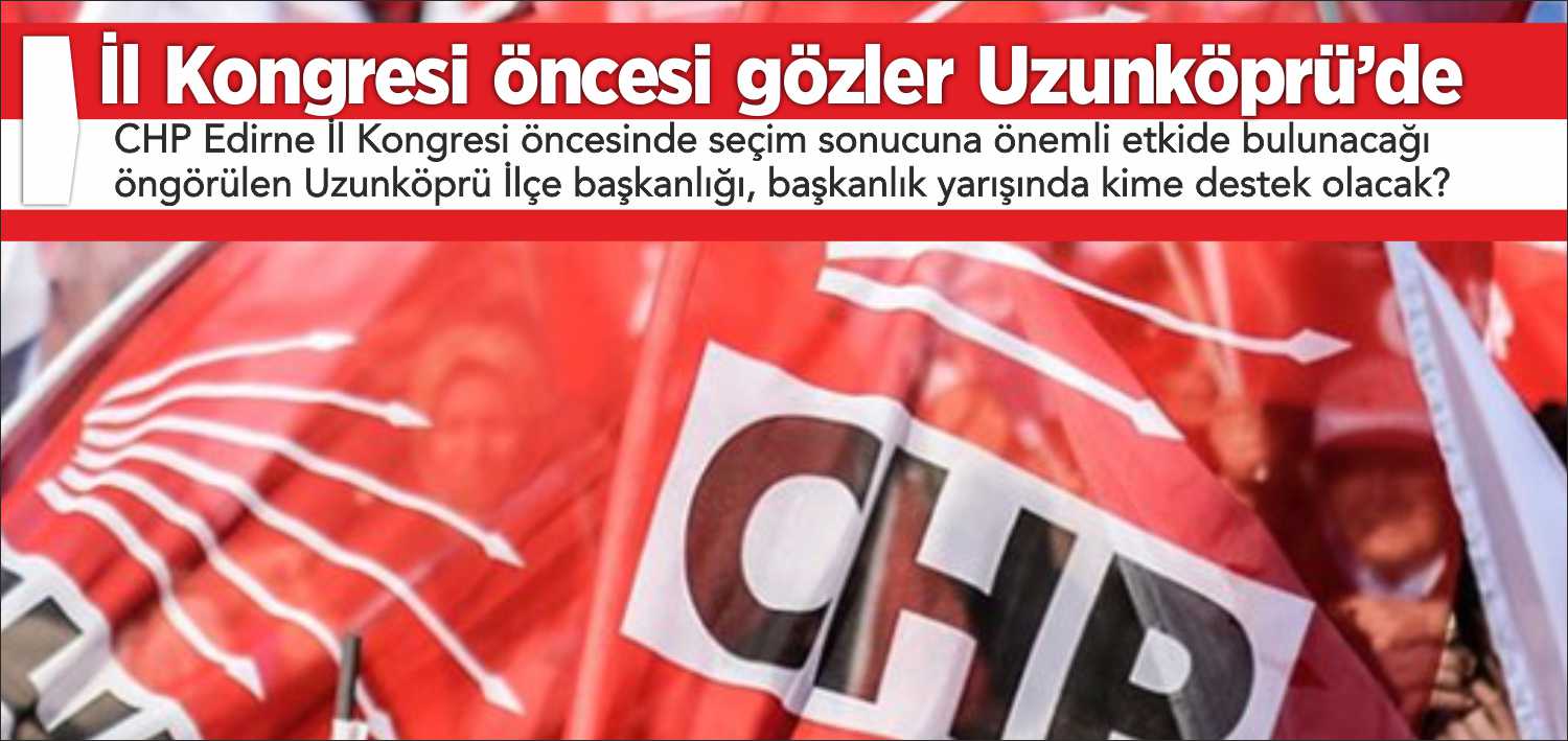 CHP Edirne İl Kongresi öncesinde seçim sonucuna önemli etkide bulunacağı