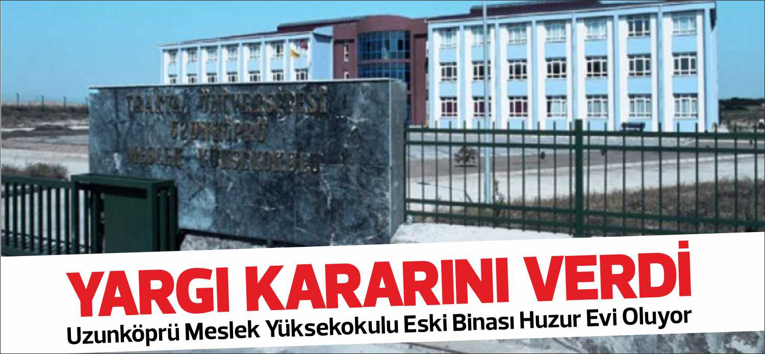 Uzunköprü Meslek Yüksekokulu Eski Binası Huzur Evi Oluyor Uzunköprü’de son