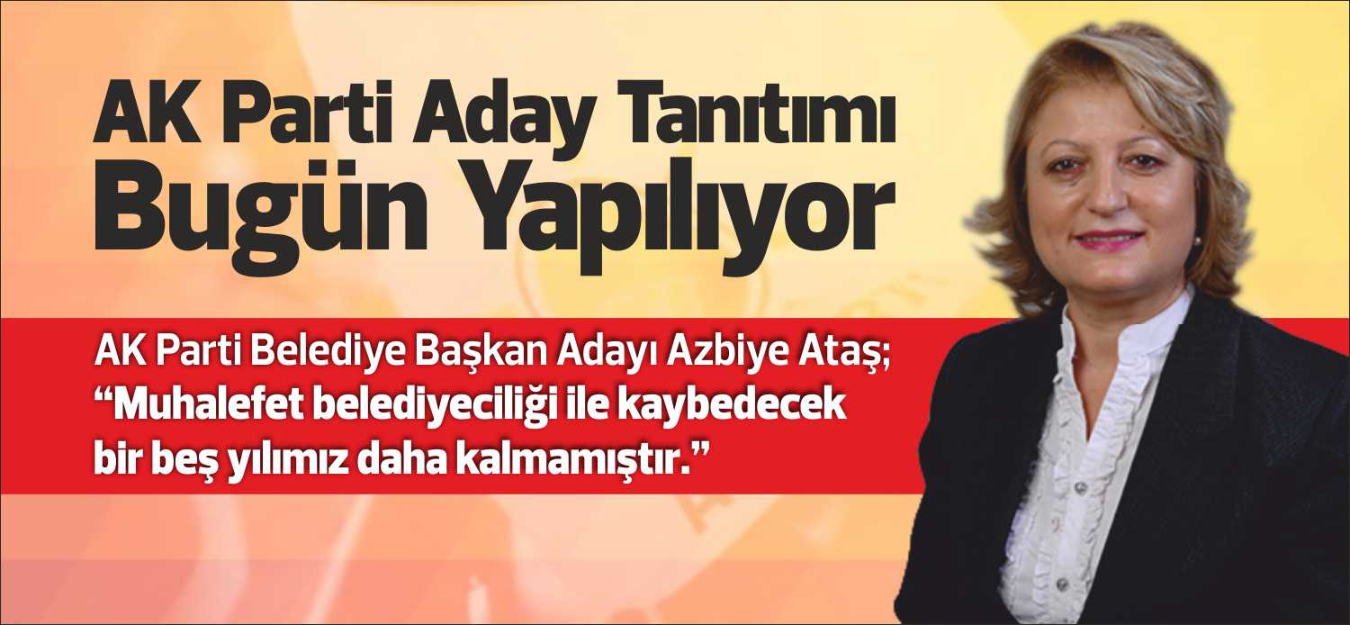 AK Parti Belediye Başkan Adayı Azbiye Ataş; “Muhalefet belediyeciliği ile