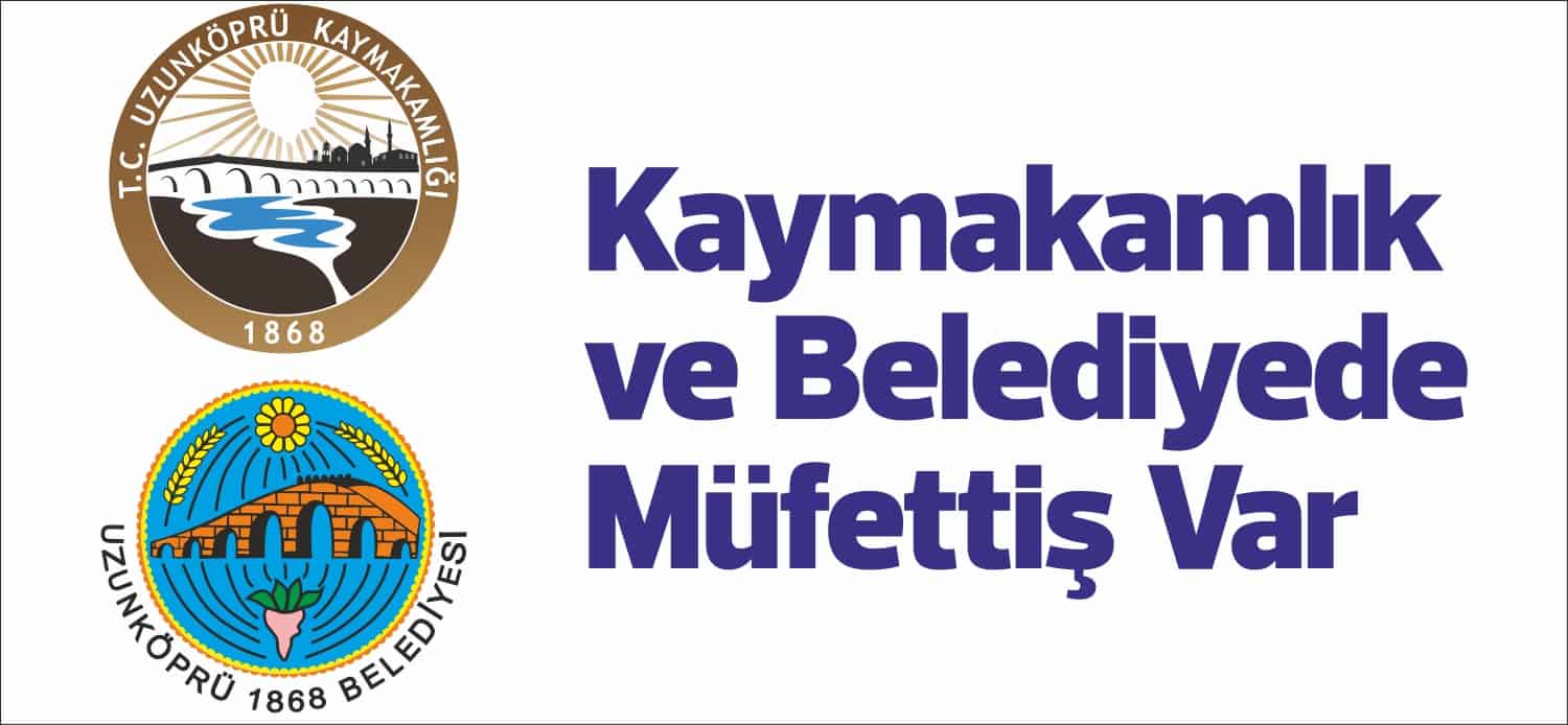 Uzunköprü Kaymakamlığı ve Uzunköprü Belediyesi’ne İç işleri bakanlığınca inceleme yapmak