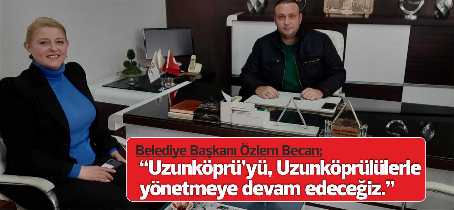 Uzunköprü Belediye Başkanı Özlem Becan geride bıraktığımız gün gazetemizi ziyaret