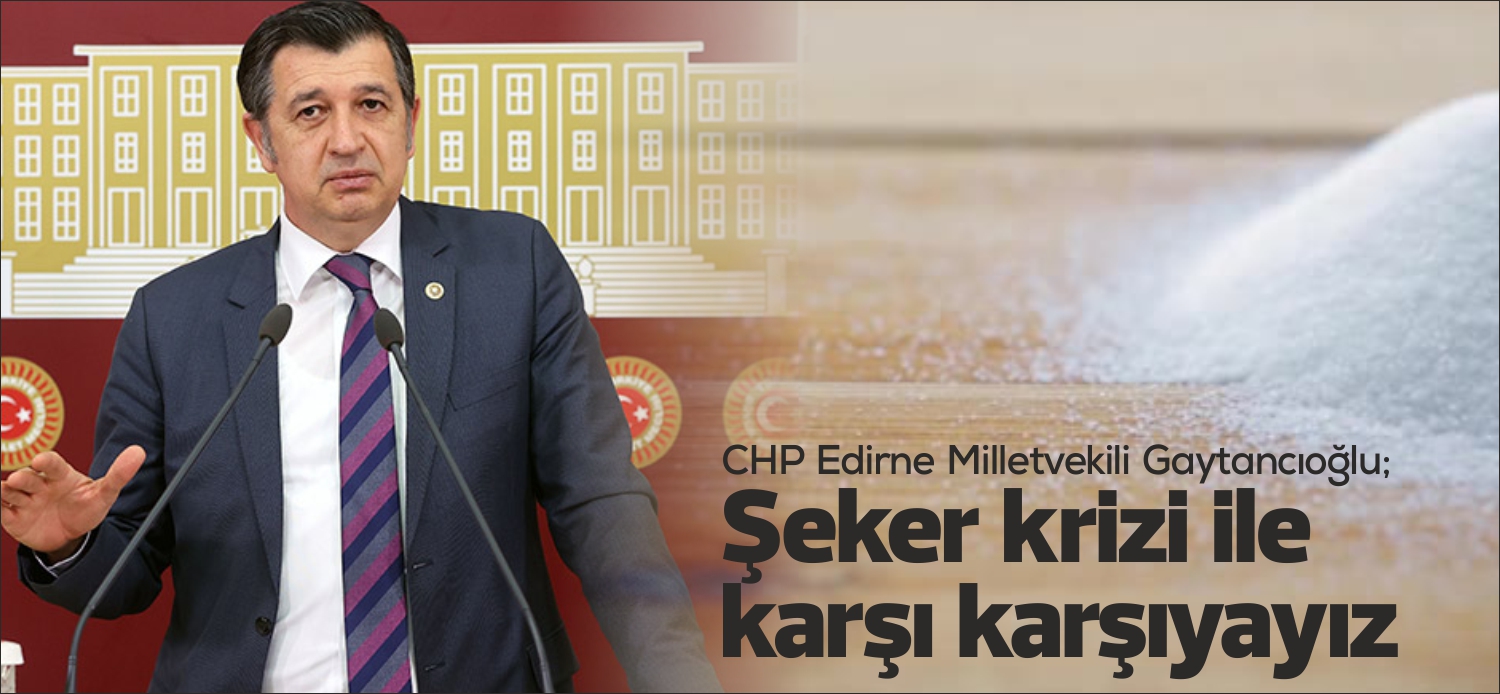 CHP Edirne Milletvekili Doç. Dr. Okan Gaytancıoğlu, özel şeker fabrikalarının