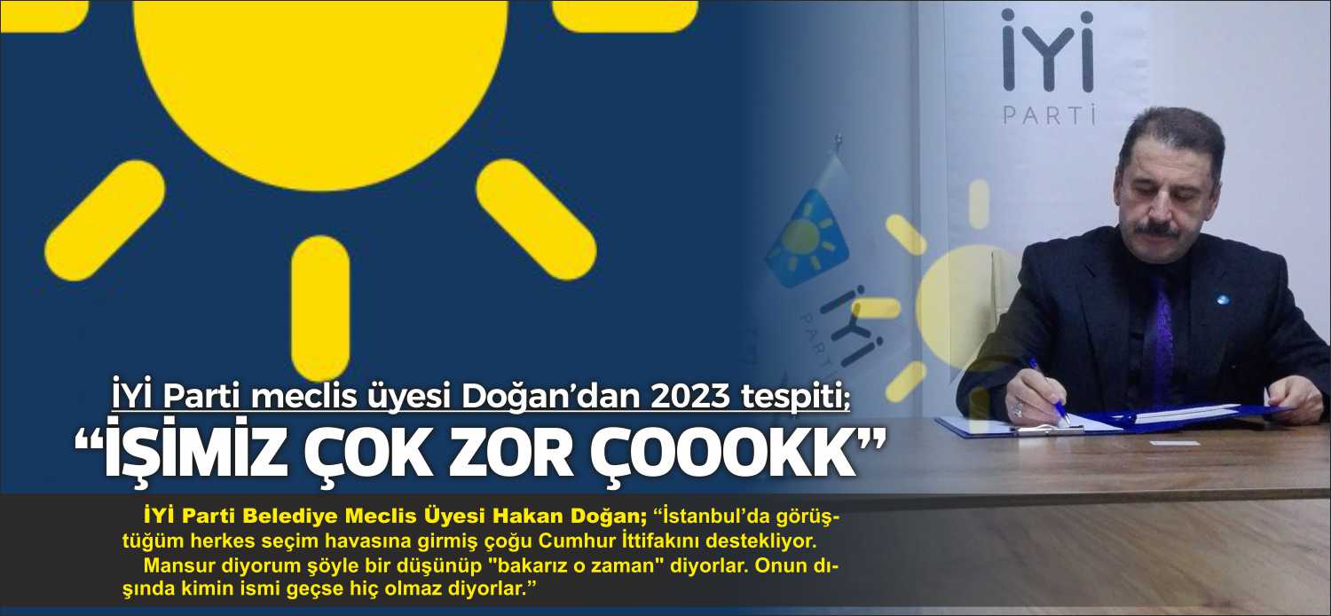İYİ Parti Belediye Meclis Üyesi Hakan Doğan; “İstanbul’da görüştüğüm herkes