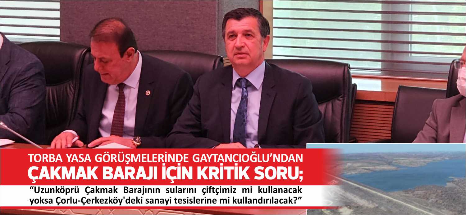 “Uzunköprü Çakmak Barajının sularını çiftçimiz mi kullanacak yoksa Çorlu-Çerkezköy’deki sanayi