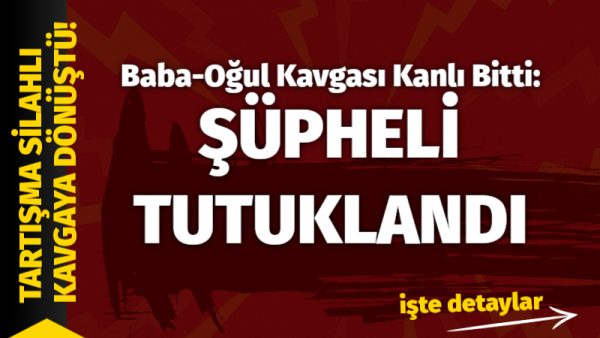 Baba ile oğlu arasında çıkan tartışma silahlı kavgaya dönüştü. Olay