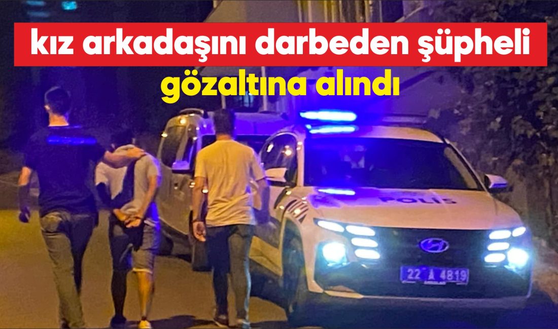 Edirne'de kız arkadaşını darbettiği iddia edilen şüpheli gözaltına alındı.