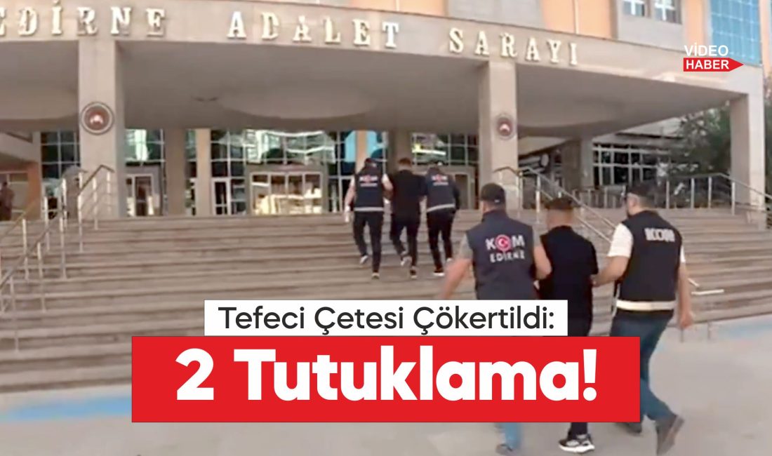 Edirne'de tefecilik operasyonunda gözaltına alınan 2 zanlı tutuklandı.