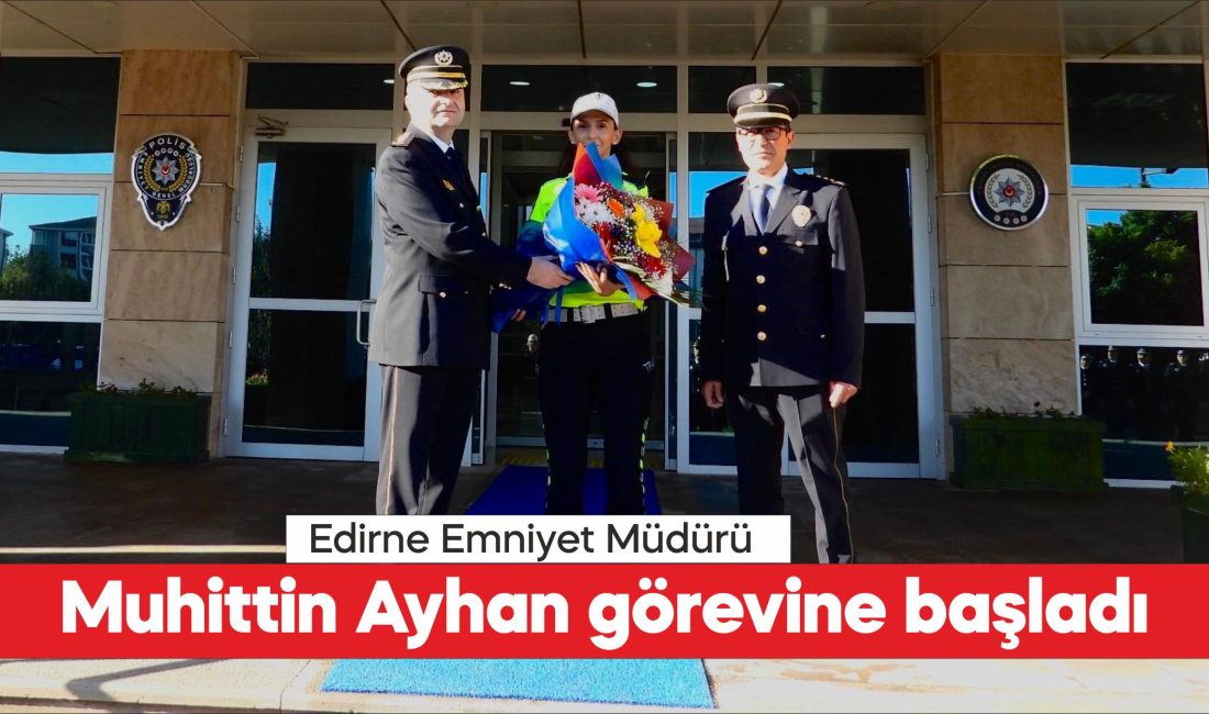 Cumhurbaşkanlığı Kararnamesiyle Edirne Emniyet Müdürü olarak atanan Muhittin Ayhan görevine