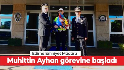 Cumhurbaşkanlığı Kararnamesiyle Edirne Emniyet Müdürü olarak atanan Muhittin Ayhan görevine