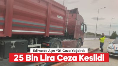 Edirne'nin Uzunköprü ilçesinde taşıma sınırını aşan kamyon sürücüsüne 25 bin
