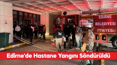 Edirne Sultan 1. Murat Devlet Hastanesinde çıkan yangın söndürüldü.