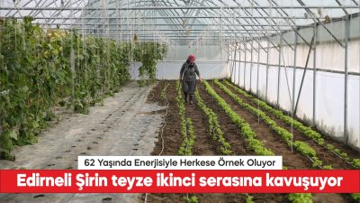 Edirneli Şirin teyze ikinci serasına kavuşuyor.