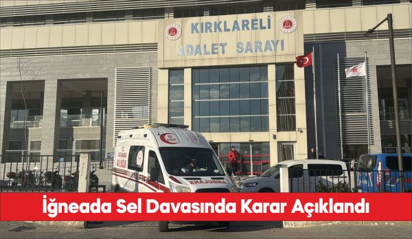 İğneada'daki selde yıkılan tesiste 6 kişinin ölmesine ilişkin davada karar