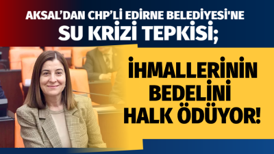 Edirne – AK Parti Edirne Milletvekili Fatma Aksal, Edirne’nin içme