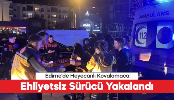 Edirne'de "dur" ihtarına uymayan ehliyetsiz sürücü kovalamaca sonucu yakalandı