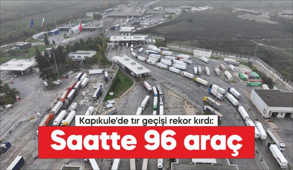 Kapıkule'de son dönemde alınan tedbirlerle saatte geçen tır sayısı rekor