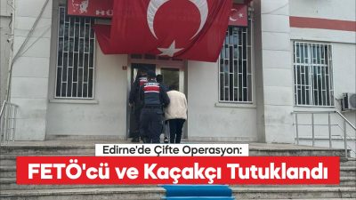 Edirne'de FETÖ üyesi eski öğretmen ve göçmen kaçakçısı şoför şüpheli
