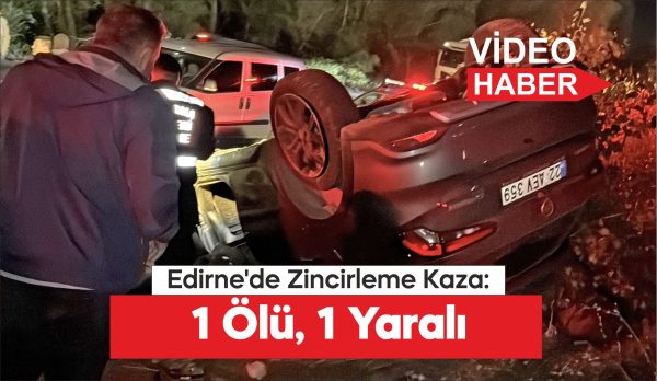 Edirne'de zincirleme trafik kazasında 1 kişi öldü, 1 kişi yaralandı