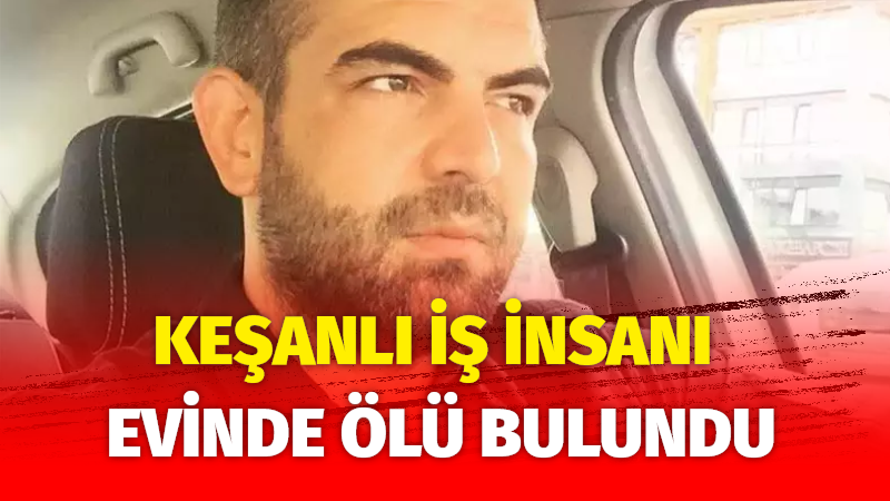 Edirne’nin Keşan ilçesinde, iş insanı Uğur Selvi (44) yalnız yaşadığı