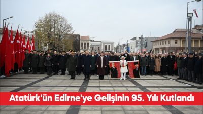 Büyük Önder Gazi Mustafa Kemal Atatürk’ün Edirne’ye gelişinin 95. yıl