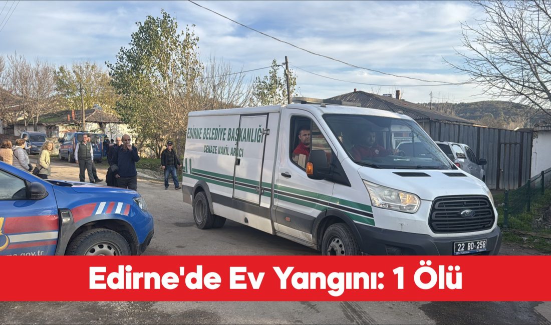 Edirne’de müstakil evde çıkan yangında 1 kişi yaşamını yitirdi. ​​​​​​​Karakasım