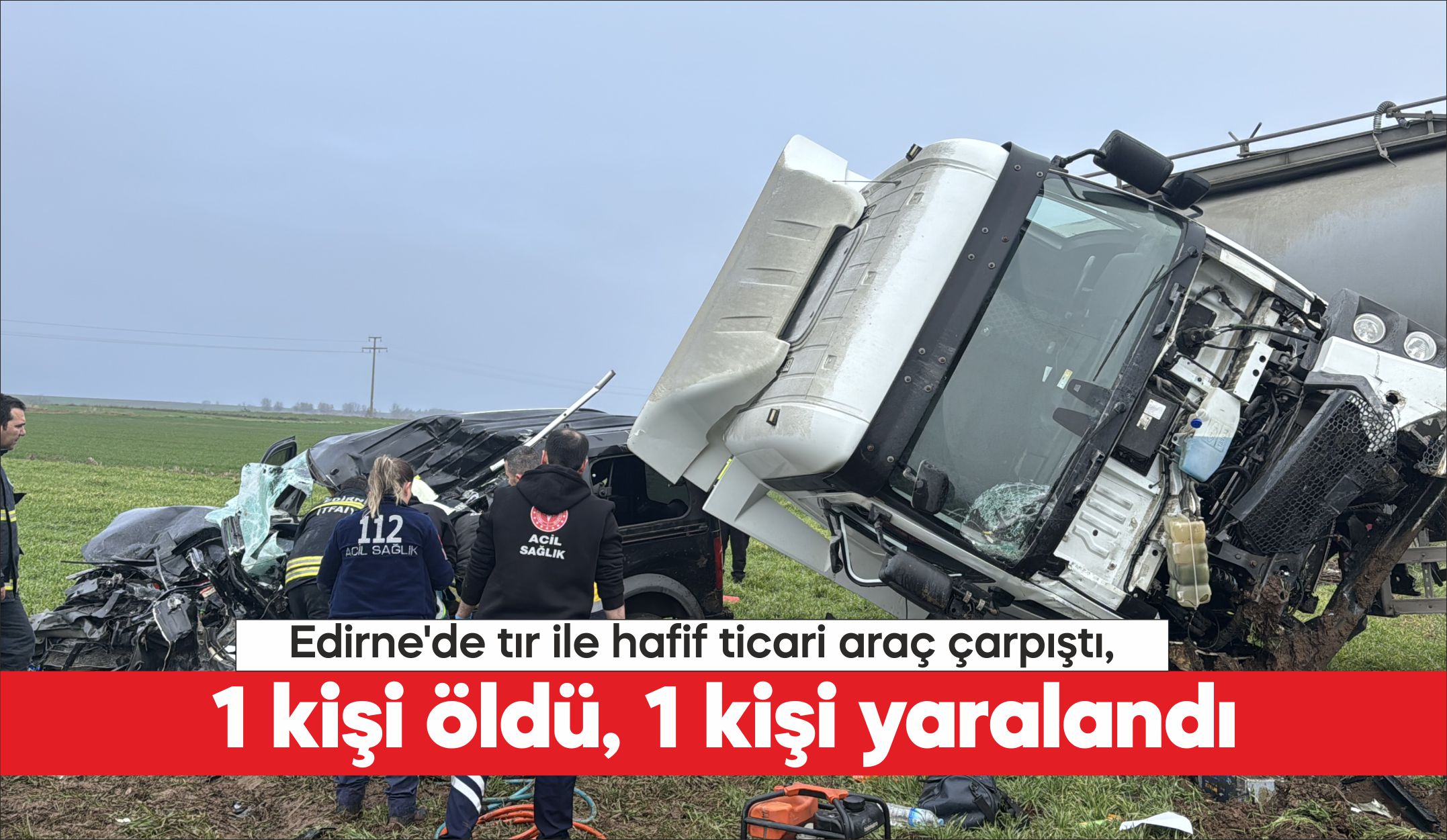 Edirne’de hafif ticari araç ile tırın çarpışması sonucu 1 kişi