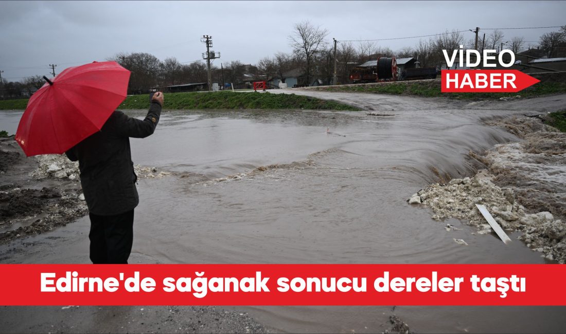 Edirne’de etkili olan sağanak nedeniyle bazı dereler taştı, cadde ve