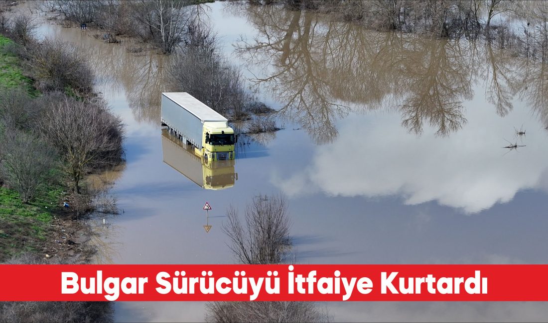 Edirne’de taşkın nedeniyle suyla kaplanan yolda tırıyla mahsur kalan Bulgaristan