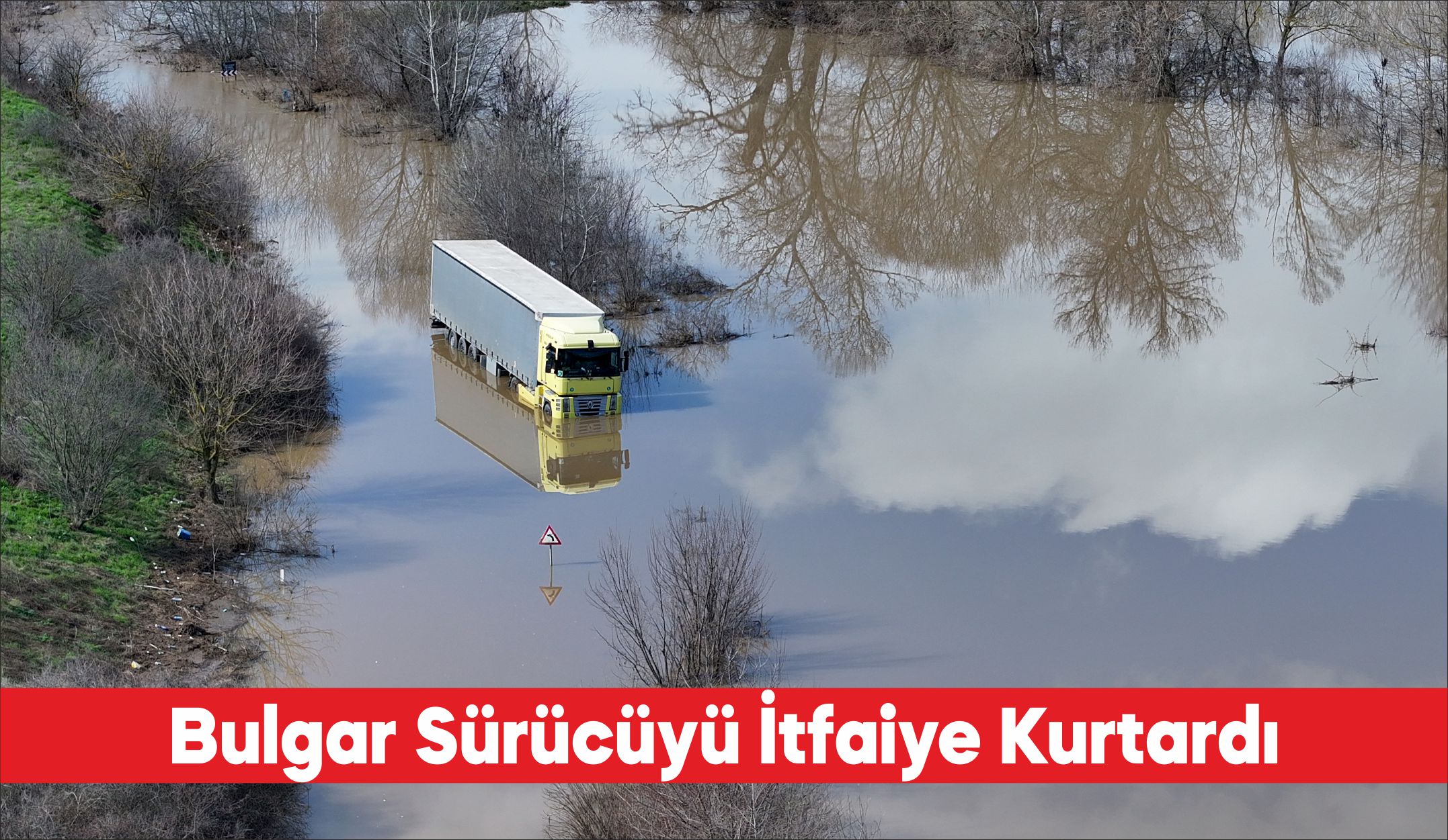 Edirne’de taşkın nedeniyle suyla kaplanan yolda tırıyla mahsur kalan Bulgaristan