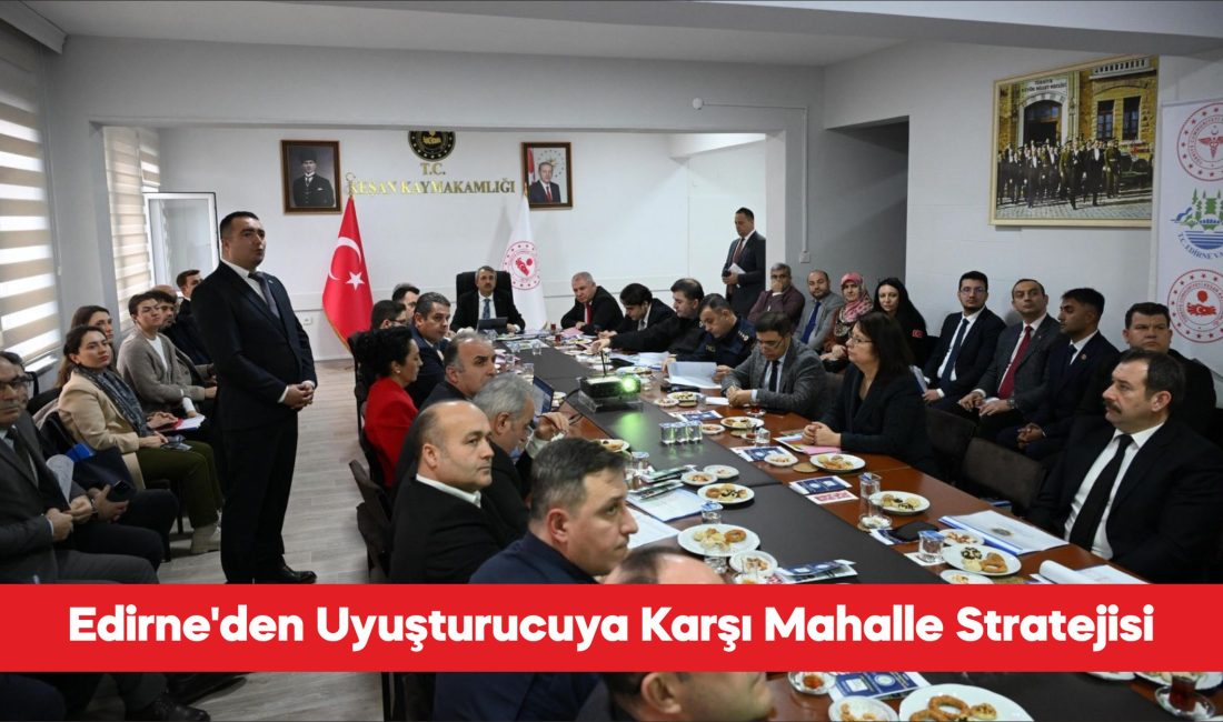 Edirne’de uyuşturucuyla mücadelede mahalle bazlı yeni yol haritasının ele alındığı