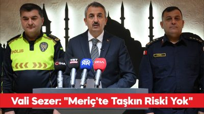 Edirne Valisi Yunus Sezer, Meriç Nehri’nde 1500 metreküp/saniyeye kadar oluşabilecek