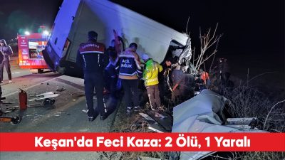 Edirne’nin Keşan ilçesinde tırla kamyonetin çarpıştığı kazada 2 kişi hayatını