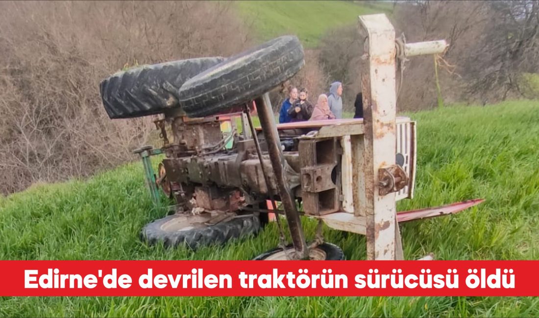 Edirne’nin İpsala ilçesinde devrilen traktörün sürücüsü hayatını kaybetti. Esetçe beldesinde