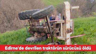 Edirne’nin İpsala ilçesinde devrilen traktörün sürücüsü hayatını kaybetti. Esetçe beldesinde