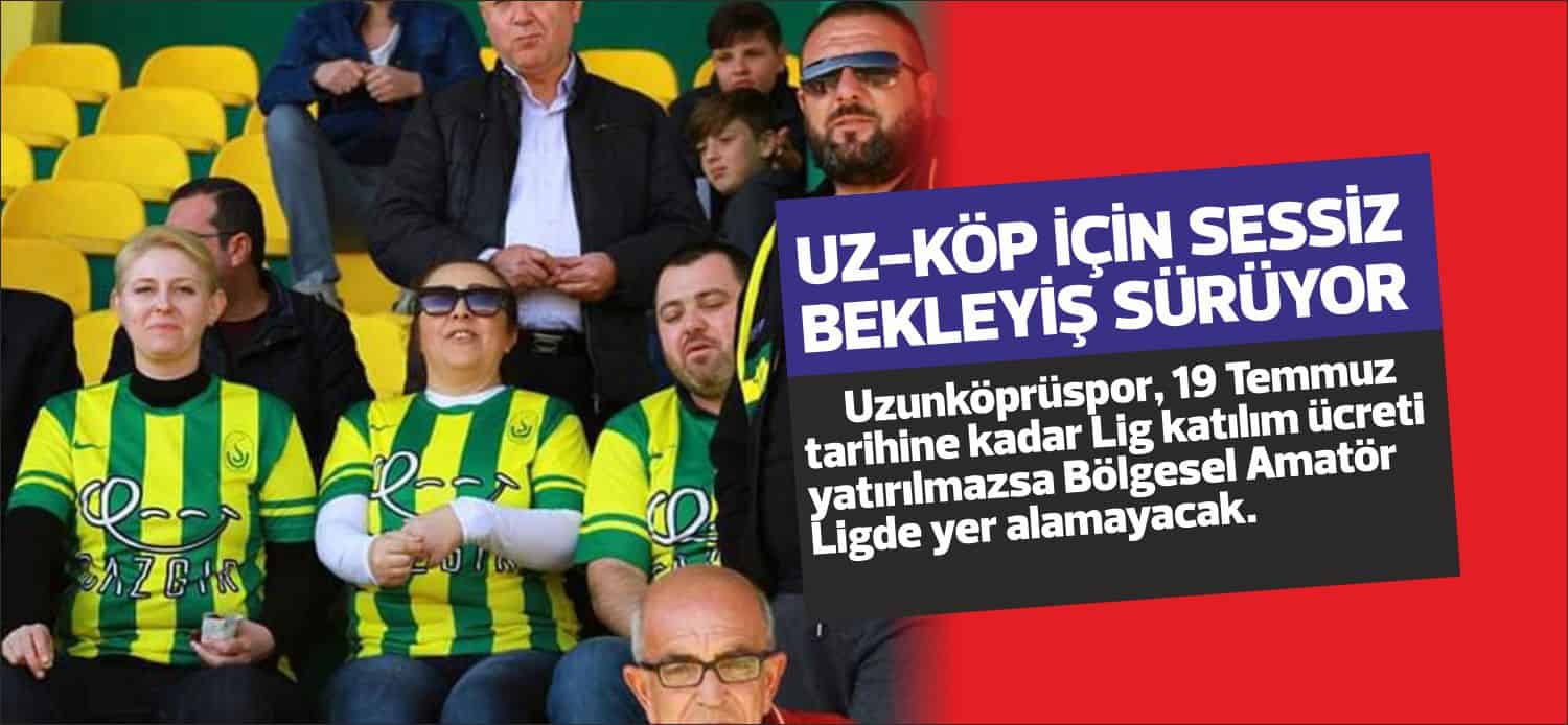 Uzunköprüspor, 19 Temmuz tarihine kadar Lig katılım ücreti yatırılmazsa Bölgesel