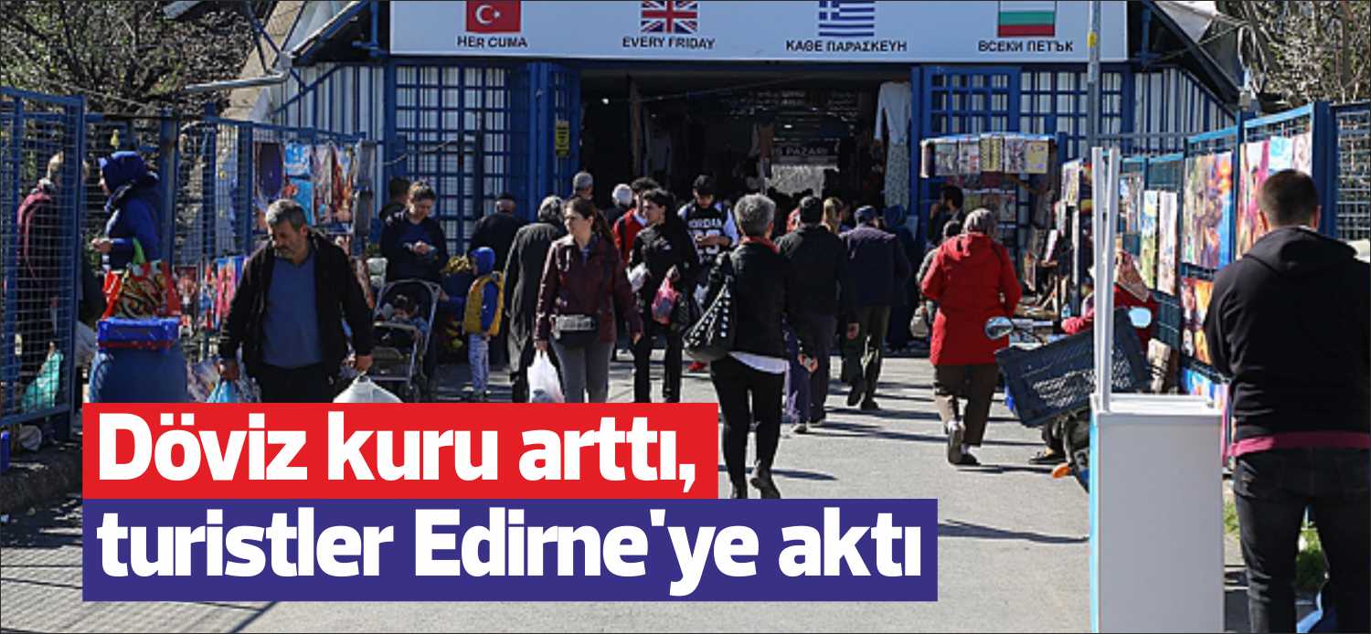 Edirne’ye komşu Bulgaristan ve Yunanistan’dan çok sayıda turist, döviz kurlarının