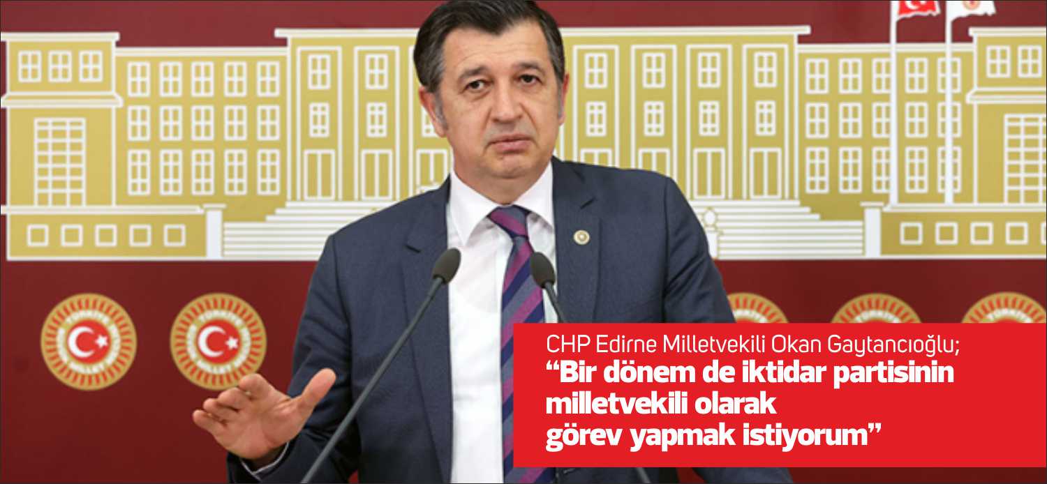 Gaytancıoğlu’nun gözü iktidar milletvekilliğinde CHP Edirne Milletvekili Okan Gaytancıoğlu, 28’nci dönem milletvekiliği aday adalık