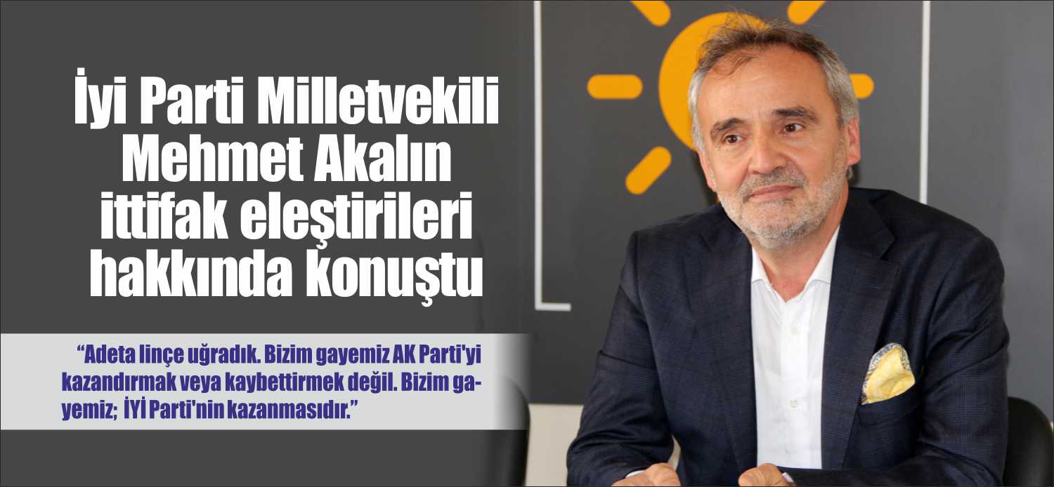 İYİ Parti Edirne Milletvekili Mehmet Akalın, seçimlerde ittifak yapmamalarına ilişkin