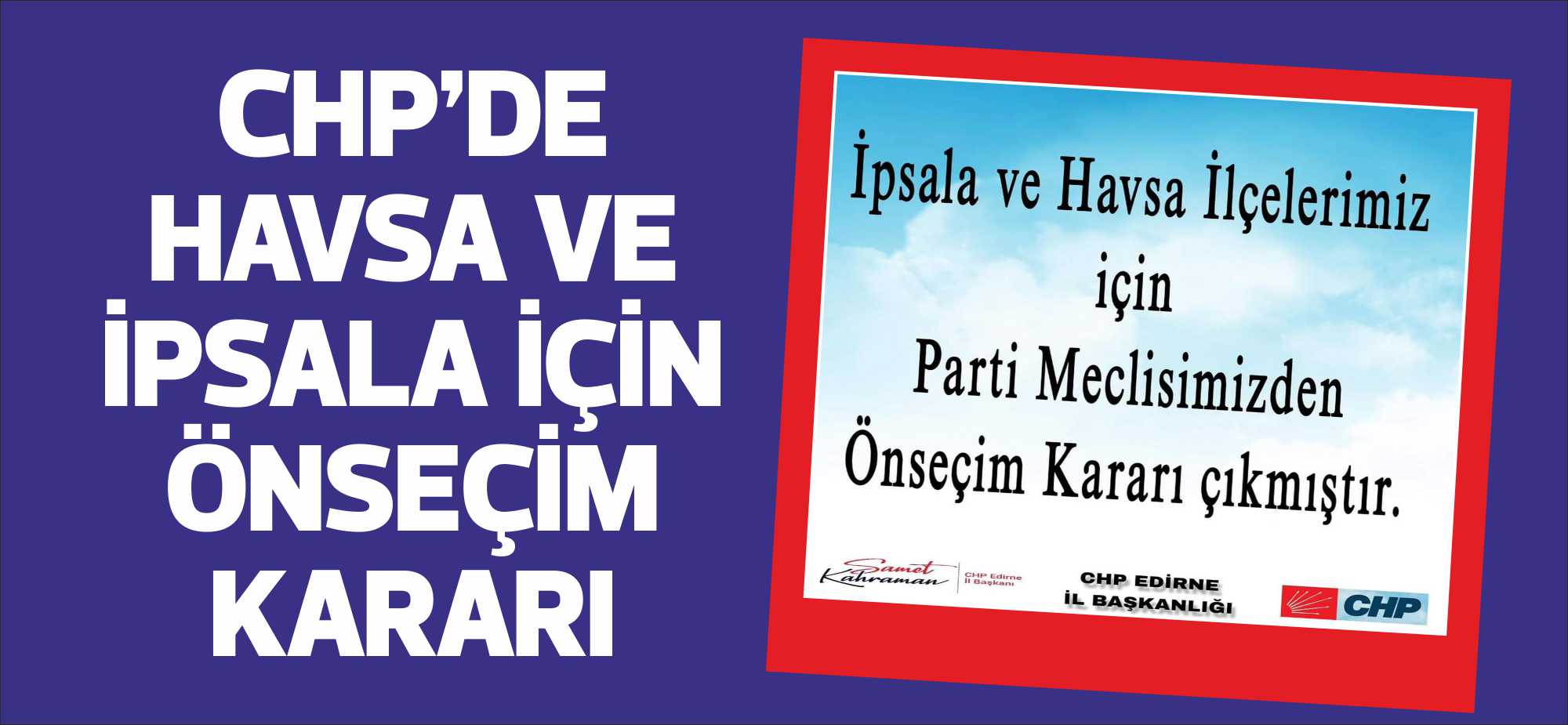 CHP’DE HAVSA VE İPSALA İÇİN ÖNSEÇİM KARARI CHP Edirne İl Başkanı Samet Kahraman, Havsa ve İpsala ilçeleri