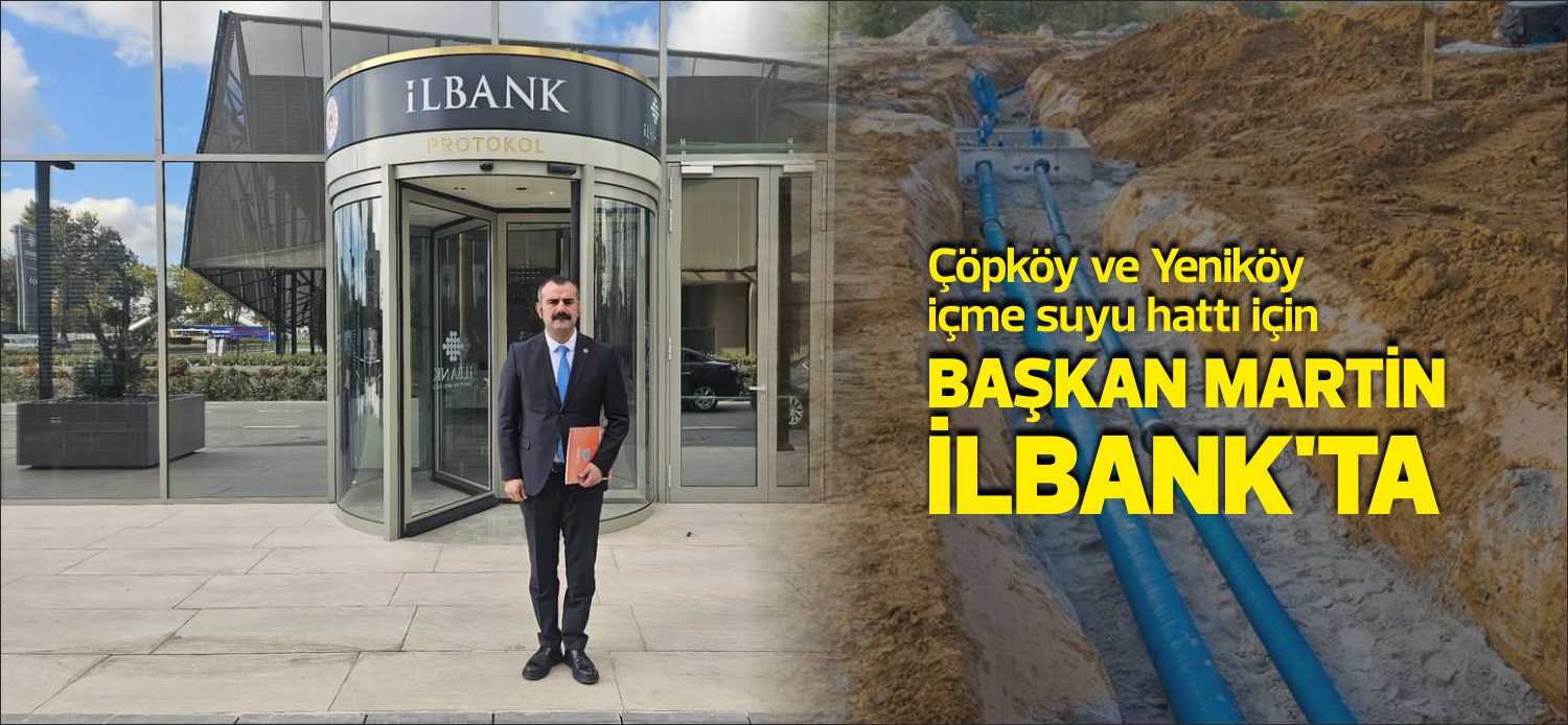 ÇÖPKÖY VE YENİKÖY İÇME SUYU HATTI İÇİN BAŞKAN MARTİN BİR KEZ DAHA İLBANK’DA Yıllardır tüm verilen vaatlere rağmen yılan hikayesine dönen Çöpköy ve