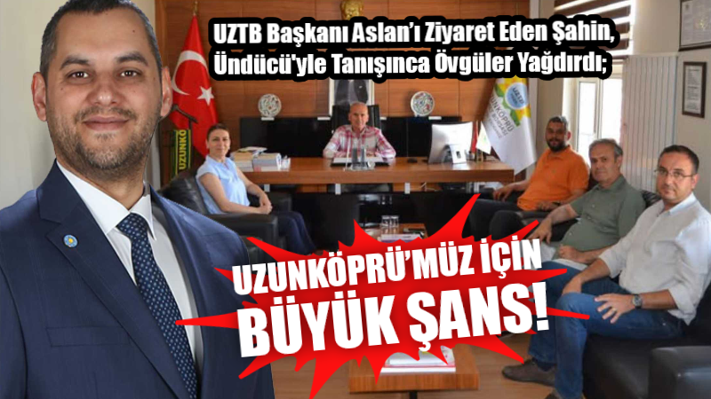 İYİ PARTİ İL BAŞKANI ŞAHİN; “ÜNDÜCÜ, UZUNKÖPRÜ’MÜZ İÇİN BÜYÜK ŞANS!”