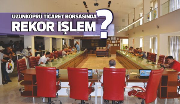 Türkiye’nin en önemli borsaları arasında yer alan Uzunköprü Ticaret Borsası,