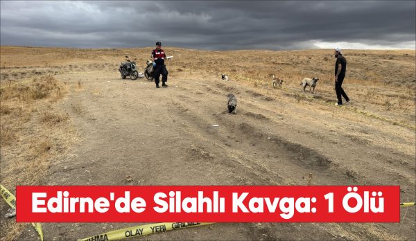 Edirne'de köyde çıkan silahlı kavgada 1 kişi öldü