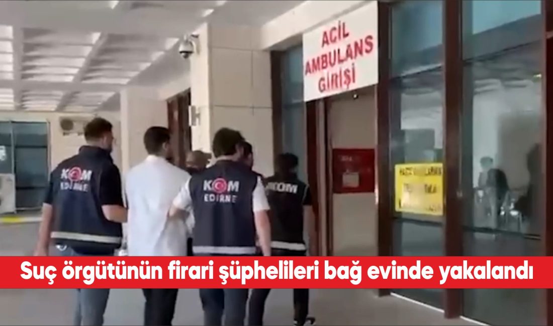 Edirne'de "Sevenler" suç örgütü üyesi firari 2 şüpheli bağ evinde