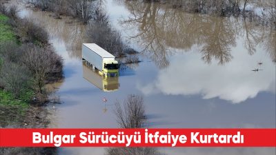 Edirne’de taşkın nedeniyle suyla kaplanan yolda tırıyla mahsur kalan Bulgaristan